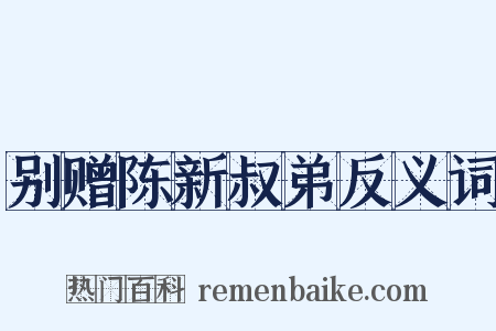 别赠陈新叔弟反义词是什么意思的图片